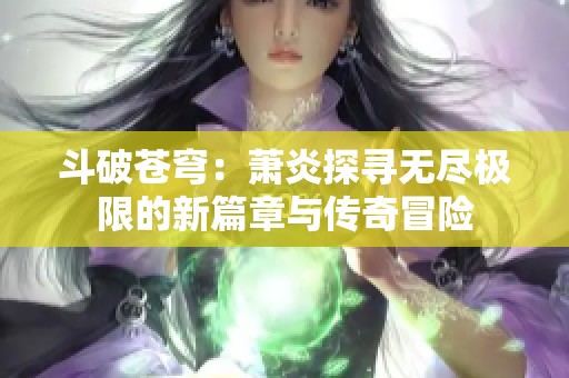 斗破苍穹：萧炎探寻无尽极限的新篇章与传奇冒险