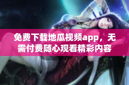 免费下载地瓜视频app，无需付费随心观看精彩内容