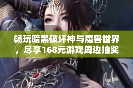 畅玩暗黑破坏神与魔兽世界，尽享168元游戏周边抽奖活动