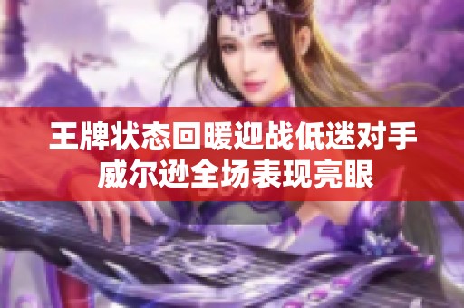 王牌状态回暖迎战低迷对手 威尔逊全场表现亮眼