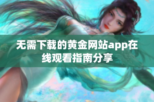 无需下载的黄金网站app在线观看指南分享