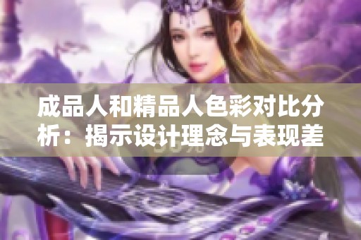 成品人和精品人色彩对比分析：揭示设计理念与表现差异