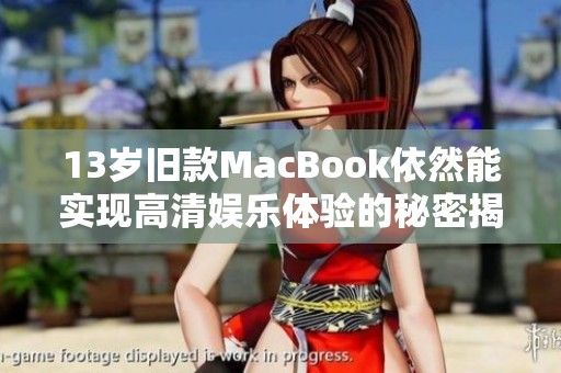 13岁旧款MacBook依然能实现高清娱乐体验的秘密揭秘