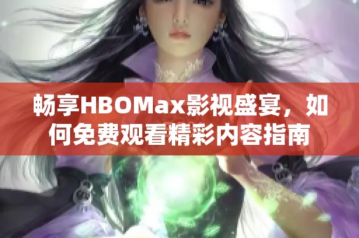 畅享HBOMax影视盛宴，如何免费观看精彩内容指南