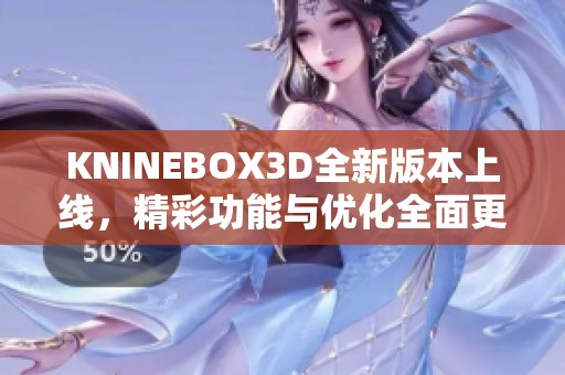 KNINEBOX3D全新版本上线，精彩功能与优化全面更新