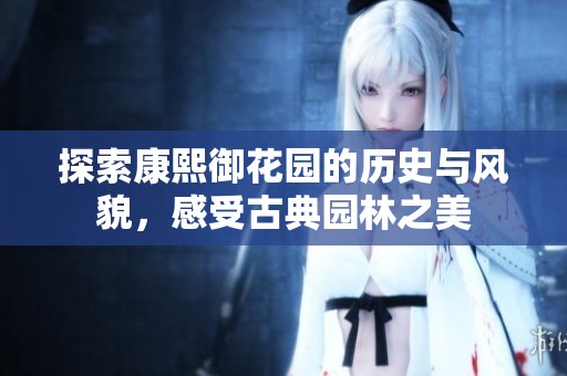 探索康熙御花园的历史与风貌，感受古典园林之美