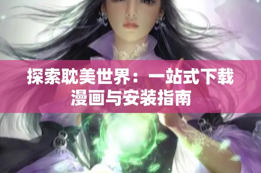 探索耽美世界：一站式下载漫画与安装指南