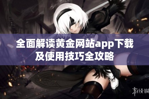 全面解读黄金网站app下载及使用技巧全攻略