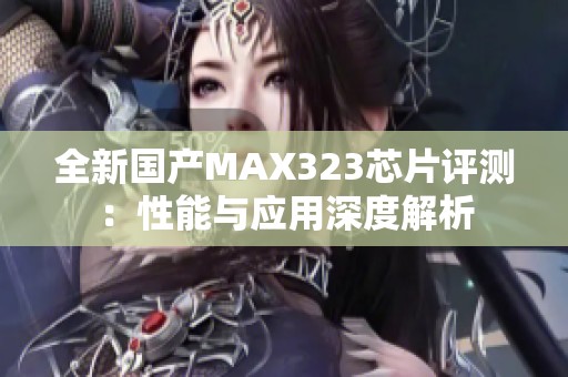 全新国产MAX323芯片评测：性能与应用深度解析