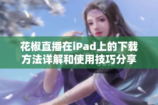 花椒直播在iPad上的下载方法详解和使用技巧分享