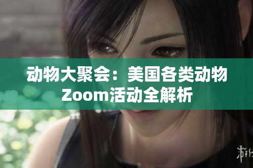 动物大聚会：美国各类动物Zoom活动全解析