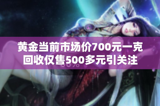 黄金当前市场价700元一克回收仅售500多元引关注