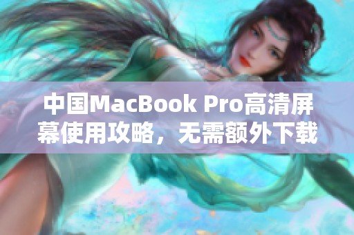 中国MacBook Pro高清屏幕使用攻略，无需额外下载步步为营