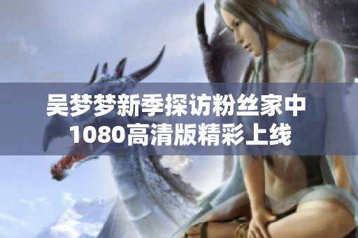 吴梦梦新季探访粉丝家中 1080高清版精彩上线