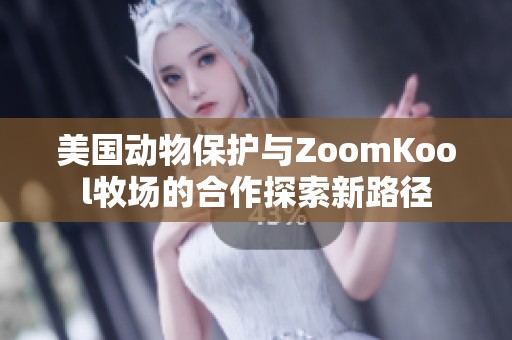 美国动物保护与ZoomKool牧场的合作探索新路径