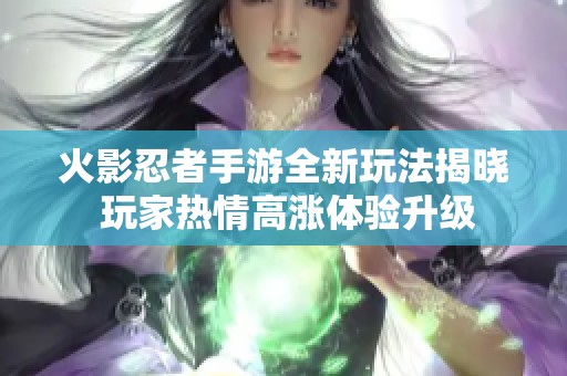 火影忍者手游全新玩法揭晓 玩家热情高涨体验升级