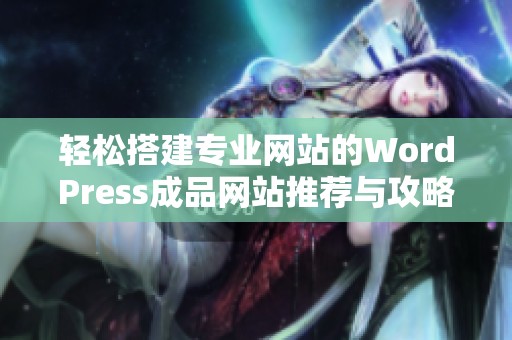 轻松搭建专业网站的WordPress成品网站推荐与攻略