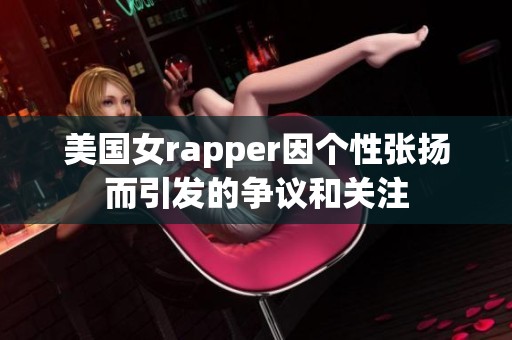 美国女rapper因个性张扬而引发的争议和关注