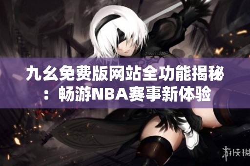 九幺免费版网站全功能揭秘：畅游NBA赛事新体验