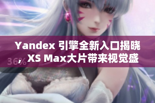 Yandex 引擎全新入口揭晓，XS Max大片带来视觉盛宴