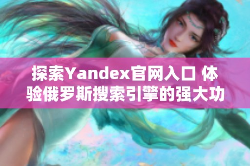 探索Yandex官网入口 体验俄罗斯搜索引擎的强大功能