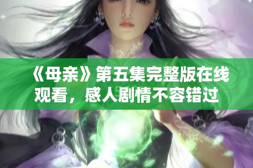 《母亲》第五集完整版在线观看，感人剧情不容错过