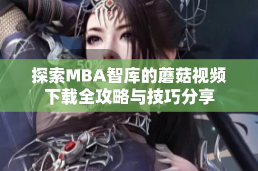 探索MBA智库的蘑菇视频下载全攻略与技巧分享