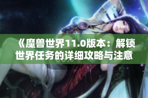 《魔兽世界11.0版本：解锁世界任务的详细攻略与注意事项》