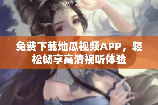 免费下载地瓜视频APP，轻松畅享高清视听体验