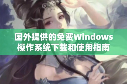 国外提供的免费Windows操作系统下载和使用指南