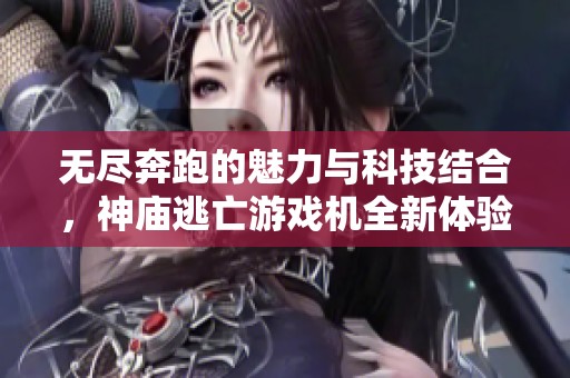 无尽奔跑的魅力与科技结合，神庙逃亡游戏机全新体验探秘