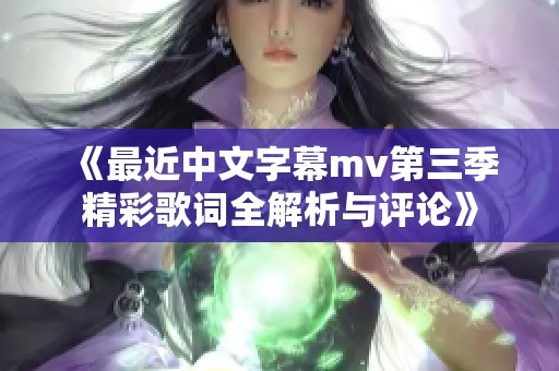 《最近中文字幕mv第三季精彩歌词全解析与评论》