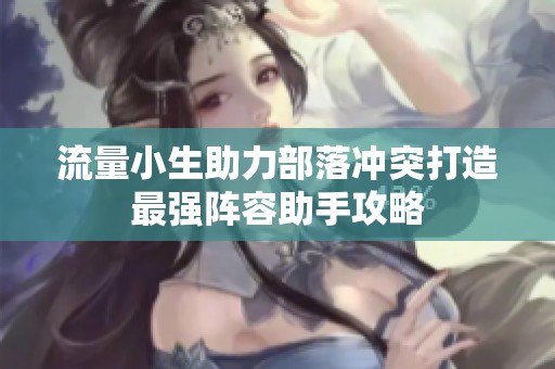 流量小生助力部落冲突打造最强阵容助手攻略