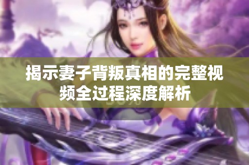 揭示妻子背叛真相的完整视频全过程深度解析