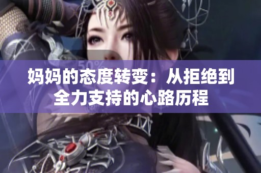 妈妈的态度转变：从拒绝到全力支持的心路历程