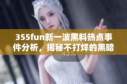 355fun新一波黑料热点事件分析，揭秘不打烊的黑暗内幕