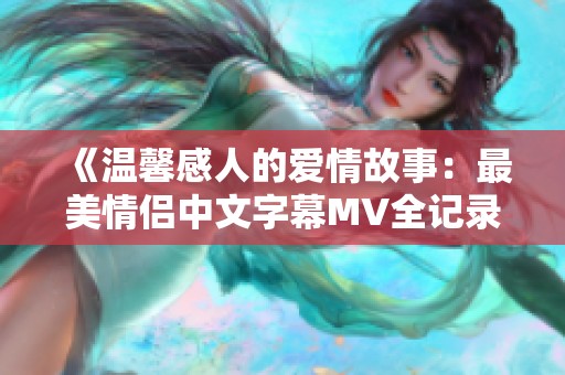 《温馨感人的爱情故事：最美情侣中文字幕MV全记录》