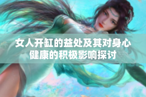 女人开缸的益处及其对身心健康的积极影响探讨