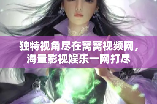 独特视角尽在窝窝视频网，海量影视娱乐一网打尽