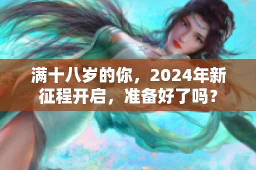 满十八岁的你，2024年新征程开启，准备好了吗？