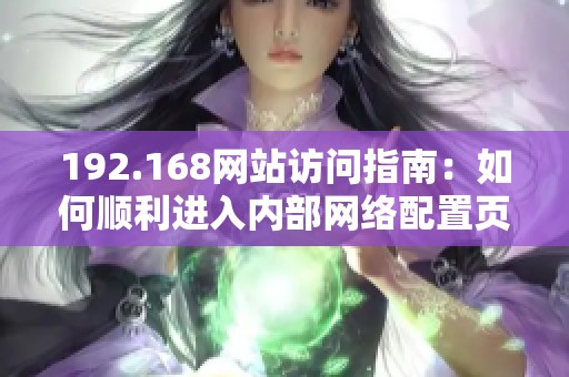 192.168网站访问指南：如何顺利进入内部网络配置页面