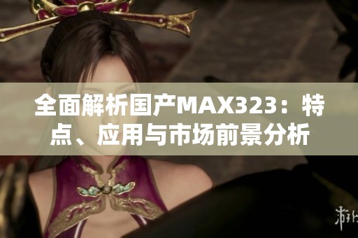 全面解析国产MAX323：特点、应用与市场前景分析