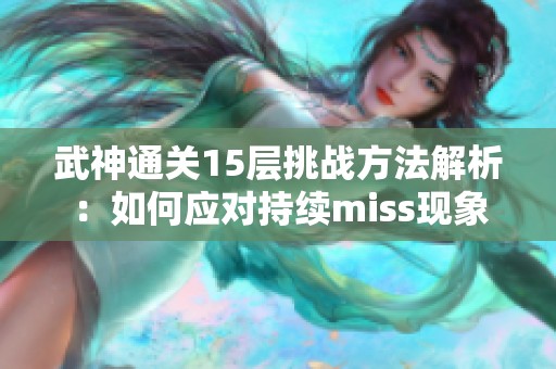 武神通关15层挑战方法解析：如何应对持续miss现象