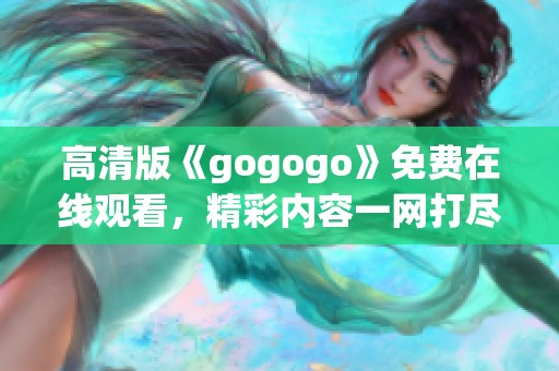 高清版《gogogo》免费在线观看，精彩内容一网打尽！