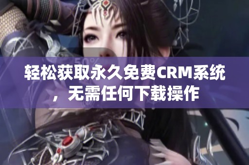 轻松获取永久免费CRM系统，无需任何下载操作