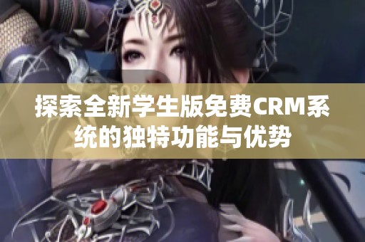 探索全新学生版免费CRM系统的独特功能与优势