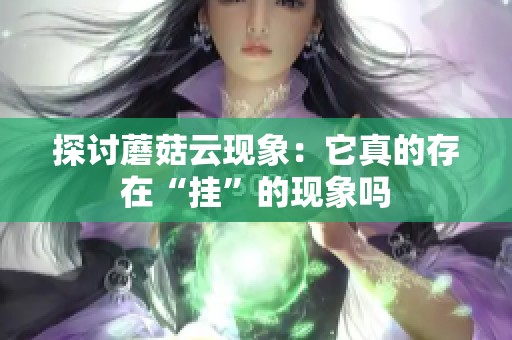 探讨蘑菇云现象：它真的存在“挂”的现象吗