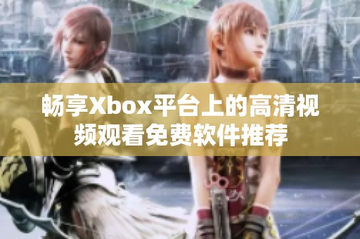 畅享Xbox平台上的高清视频观看免费软件推荐