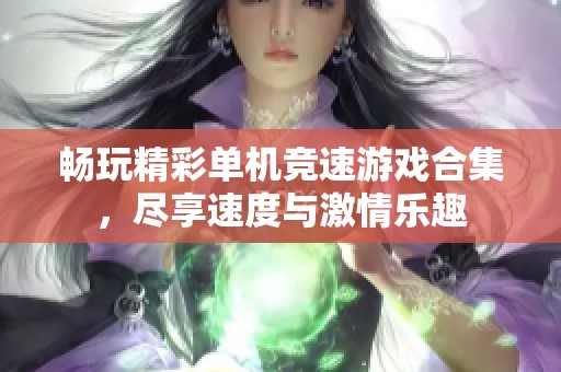 畅玩精彩单机竞速游戏合集，尽享速度与激情乐趣