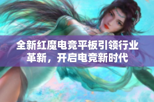 全新红魔电竞平板引领行业革新，开启电竞新时代